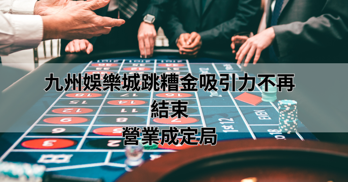 九州娛樂城跳糟金吸引力不再，結束營業成定局